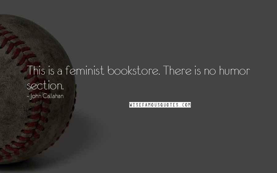 John Callahan Quotes: This is a feminist bookstore. There is no humor section.