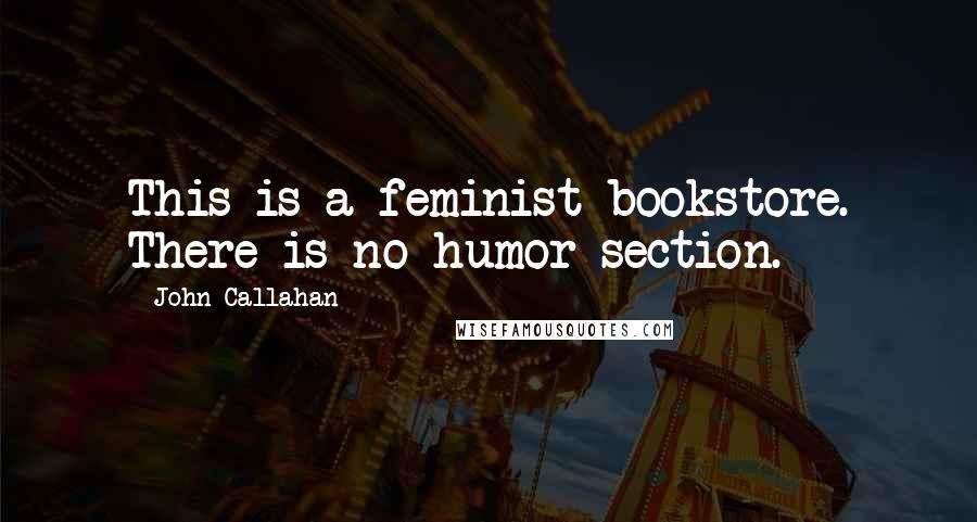 John Callahan Quotes: This is a feminist bookstore. There is no humor section.