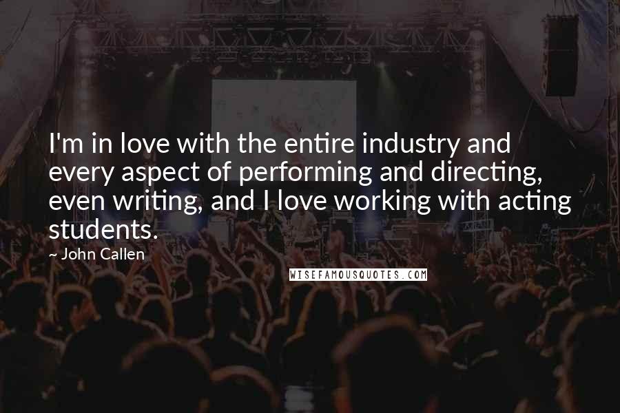 John Callen Quotes: I'm in love with the entire industry and every aspect of performing and directing, even writing, and I love working with acting students.