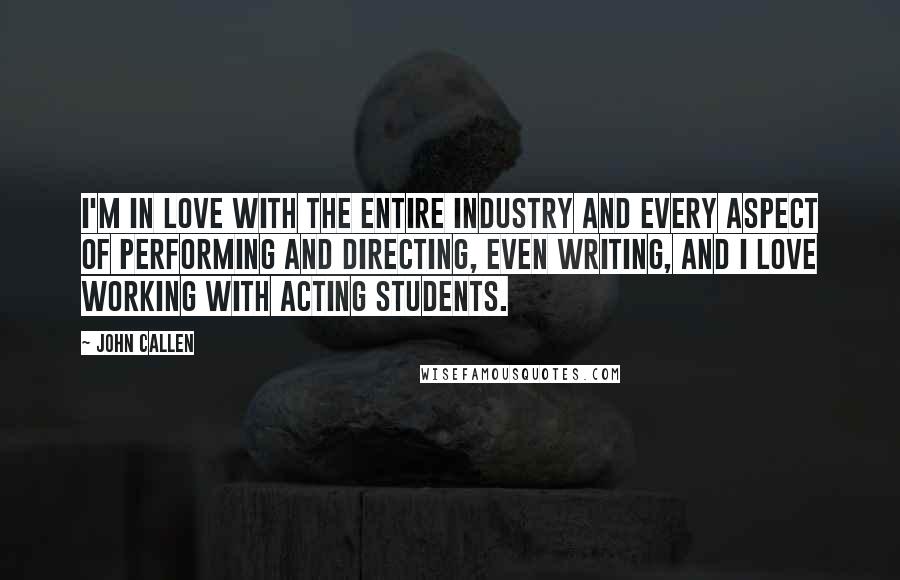 John Callen Quotes: I'm in love with the entire industry and every aspect of performing and directing, even writing, and I love working with acting students.