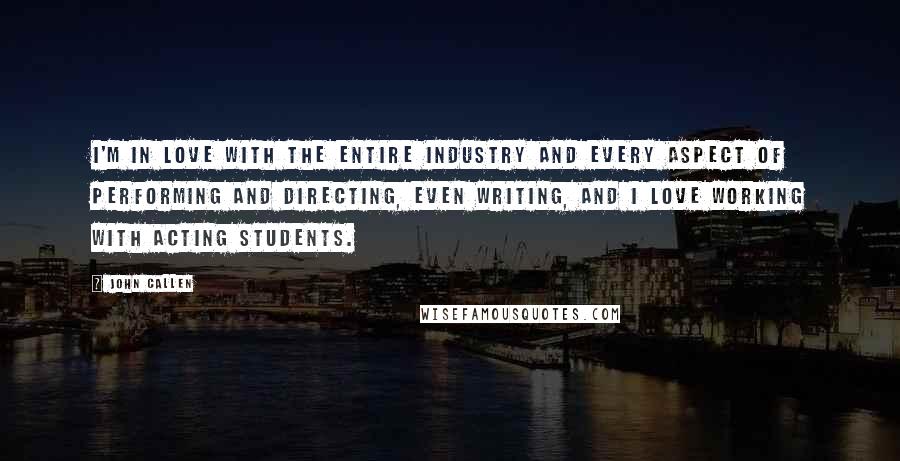 John Callen Quotes: I'm in love with the entire industry and every aspect of performing and directing, even writing, and I love working with acting students.