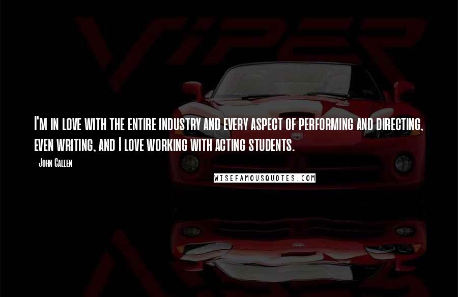 John Callen Quotes: I'm in love with the entire industry and every aspect of performing and directing, even writing, and I love working with acting students.