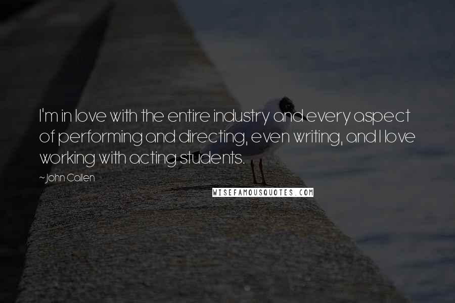 John Callen Quotes: I'm in love with the entire industry and every aspect of performing and directing, even writing, and I love working with acting students.