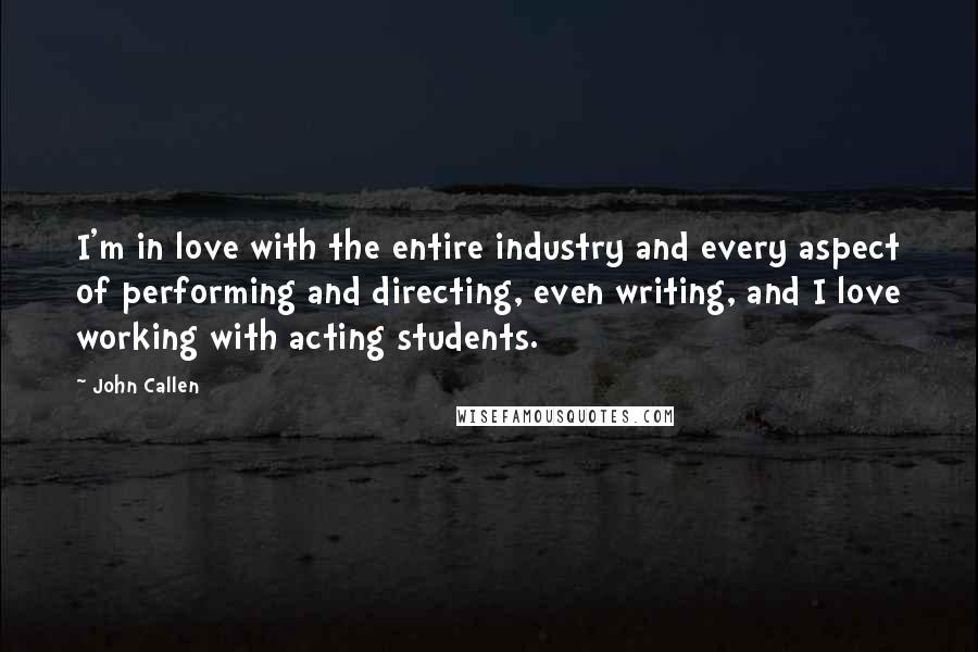 John Callen Quotes: I'm in love with the entire industry and every aspect of performing and directing, even writing, and I love working with acting students.