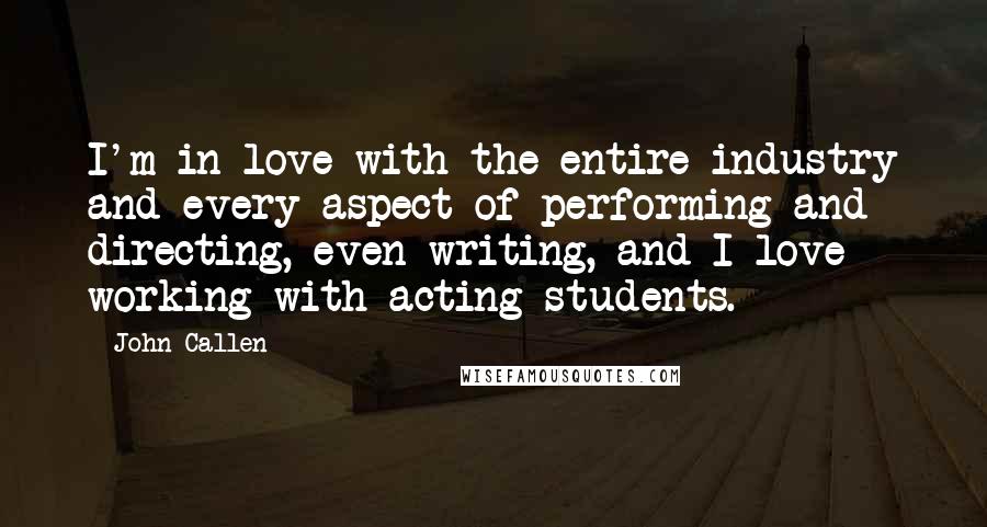 John Callen Quotes: I'm in love with the entire industry and every aspect of performing and directing, even writing, and I love working with acting students.