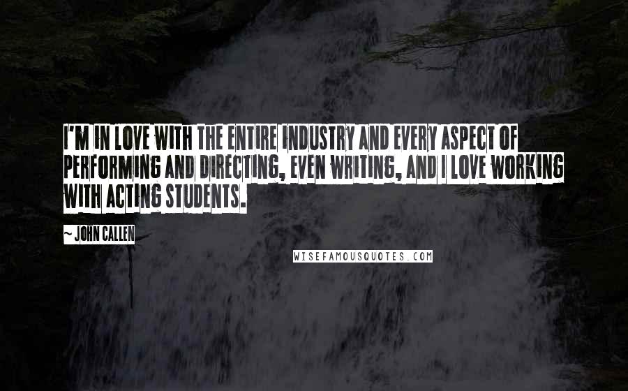 John Callen Quotes: I'm in love with the entire industry and every aspect of performing and directing, even writing, and I love working with acting students.