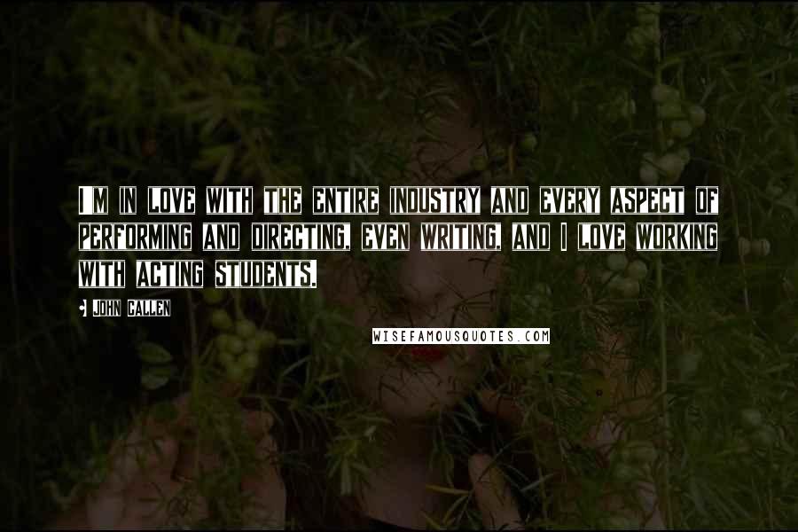 John Callen Quotes: I'm in love with the entire industry and every aspect of performing and directing, even writing, and I love working with acting students.