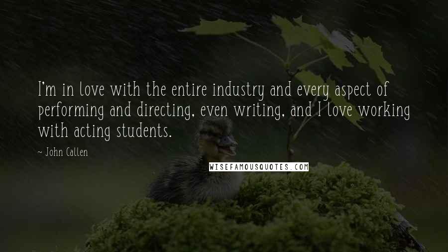 John Callen Quotes: I'm in love with the entire industry and every aspect of performing and directing, even writing, and I love working with acting students.