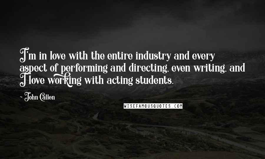 John Callen Quotes: I'm in love with the entire industry and every aspect of performing and directing, even writing, and I love working with acting students.