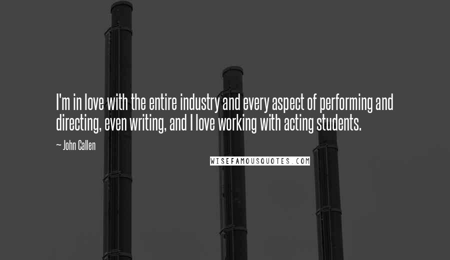 John Callen Quotes: I'm in love with the entire industry and every aspect of performing and directing, even writing, and I love working with acting students.