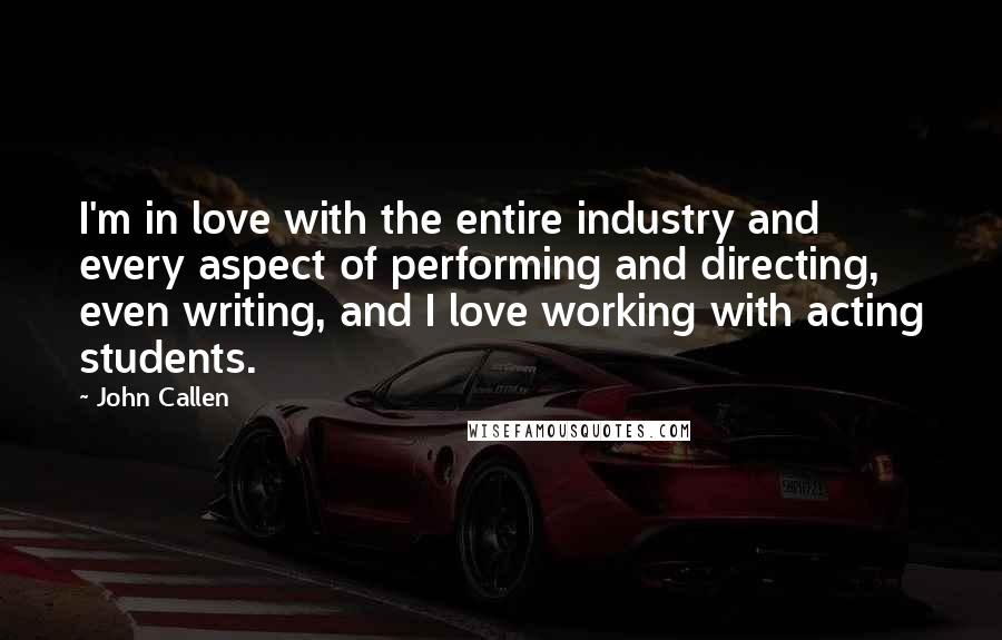 John Callen Quotes: I'm in love with the entire industry and every aspect of performing and directing, even writing, and I love working with acting students.