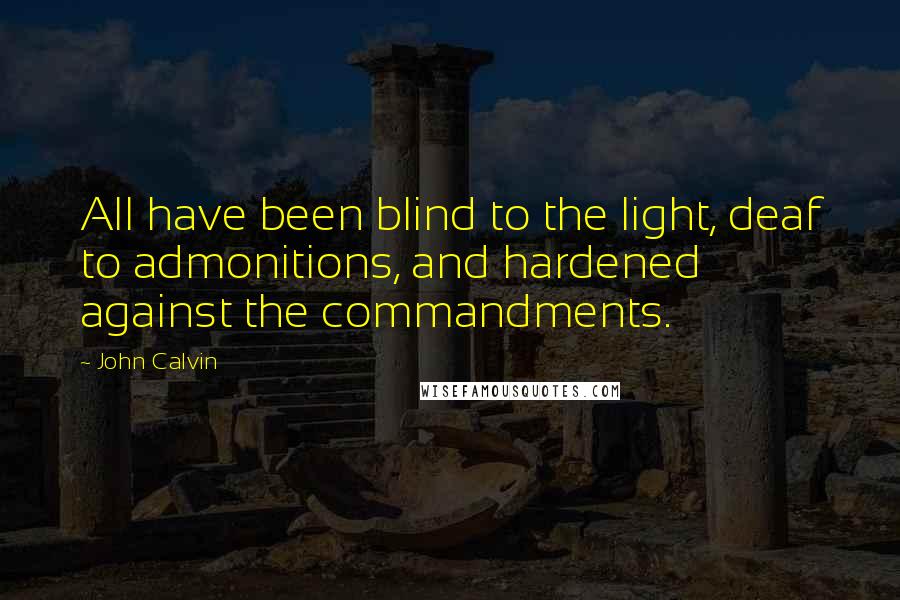 John Calvin Quotes: All have been blind to the light, deaf to admonitions, and hardened against the commandments.