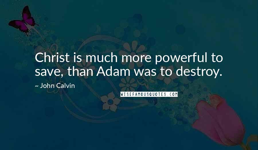 John Calvin Quotes: Christ is much more powerful to save, than Adam was to destroy.
