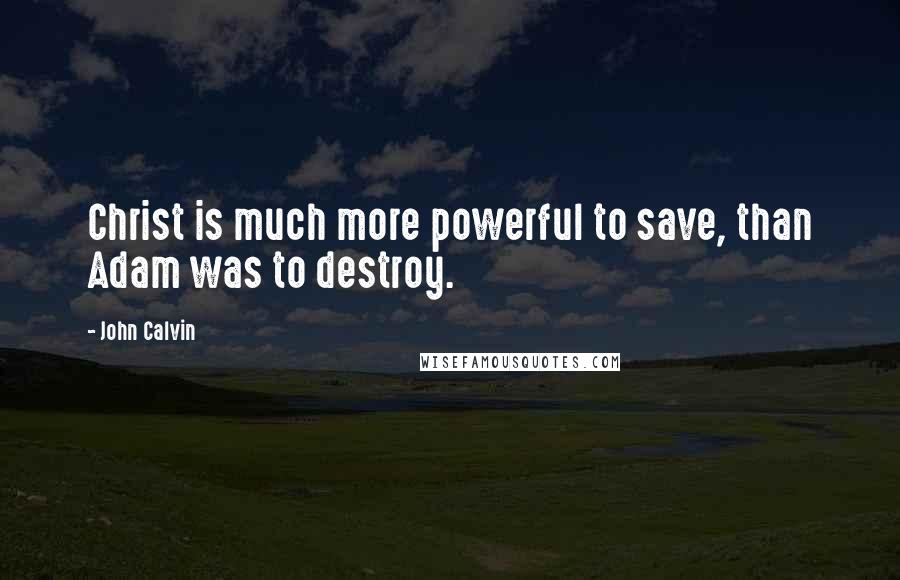 John Calvin Quotes: Christ is much more powerful to save, than Adam was to destroy.