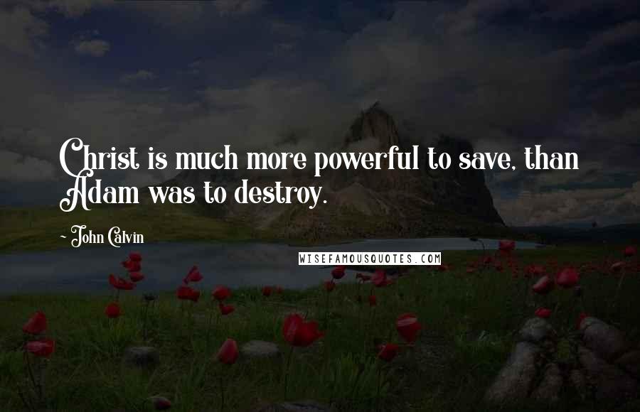 John Calvin Quotes: Christ is much more powerful to save, than Adam was to destroy.