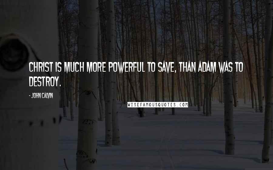 John Calvin Quotes: Christ is much more powerful to save, than Adam was to destroy.