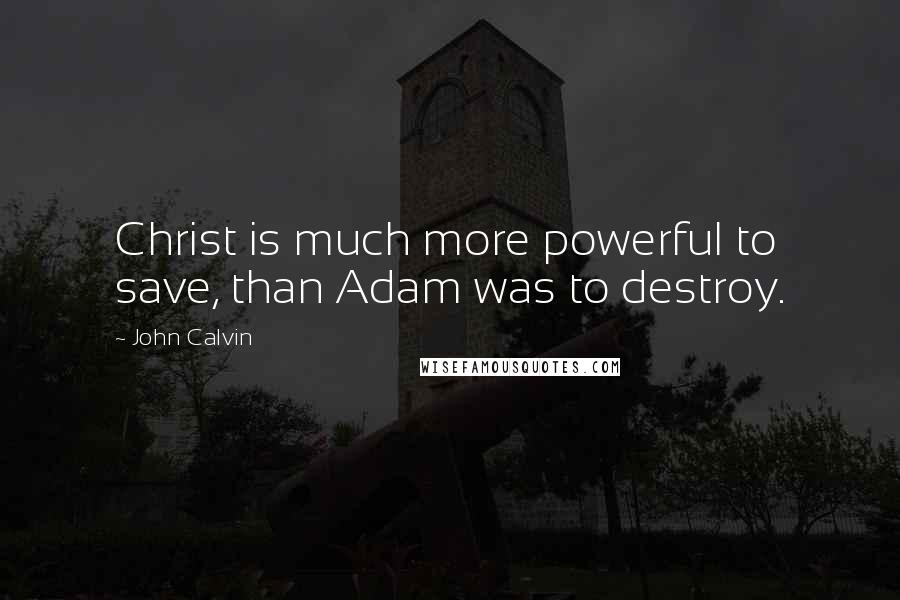 John Calvin Quotes: Christ is much more powerful to save, than Adam was to destroy.