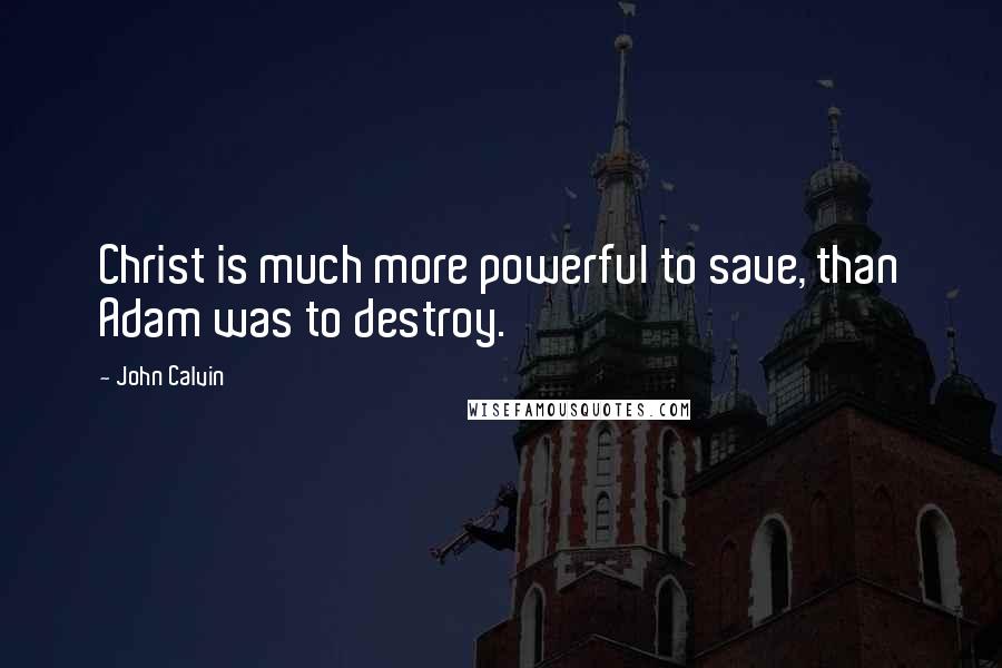 John Calvin Quotes: Christ is much more powerful to save, than Adam was to destroy.