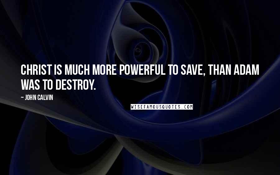 John Calvin Quotes: Christ is much more powerful to save, than Adam was to destroy.