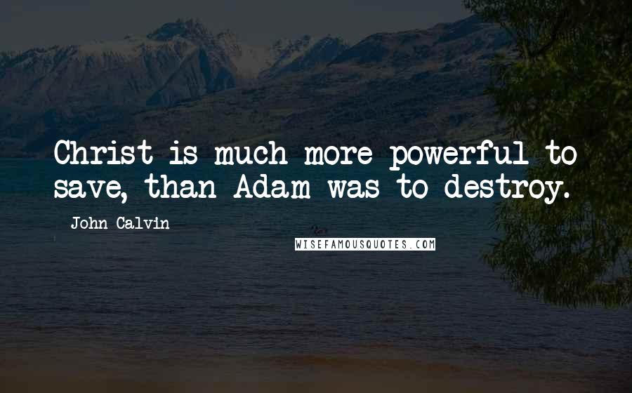 John Calvin Quotes: Christ is much more powerful to save, than Adam was to destroy.