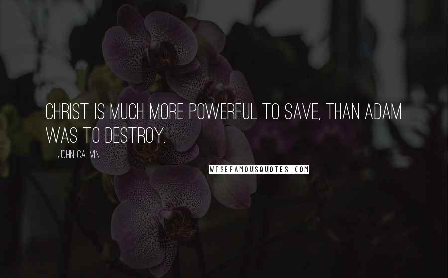 John Calvin Quotes: Christ is much more powerful to save, than Adam was to destroy.