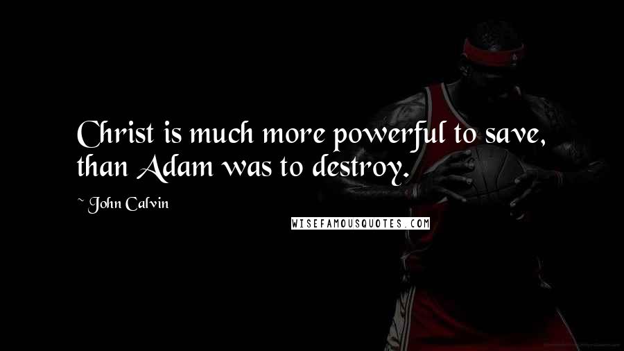 John Calvin Quotes: Christ is much more powerful to save, than Adam was to destroy.