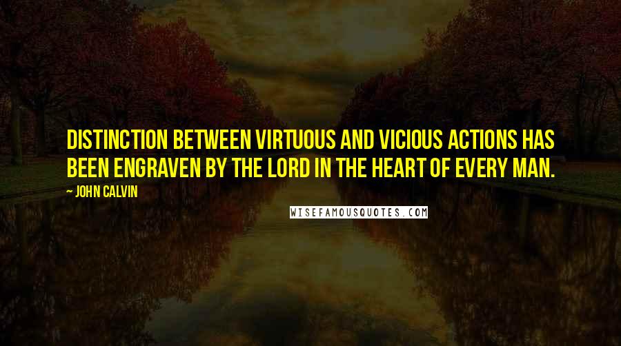 John Calvin Quotes: Distinction between virtuous and vicious actions has been engraven by the Lord in the heart of every man.