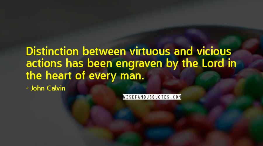 John Calvin Quotes: Distinction between virtuous and vicious actions has been engraven by the Lord in the heart of every man.