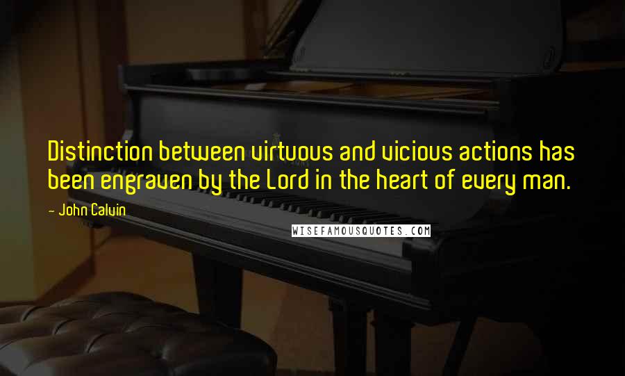 John Calvin Quotes: Distinction between virtuous and vicious actions has been engraven by the Lord in the heart of every man.