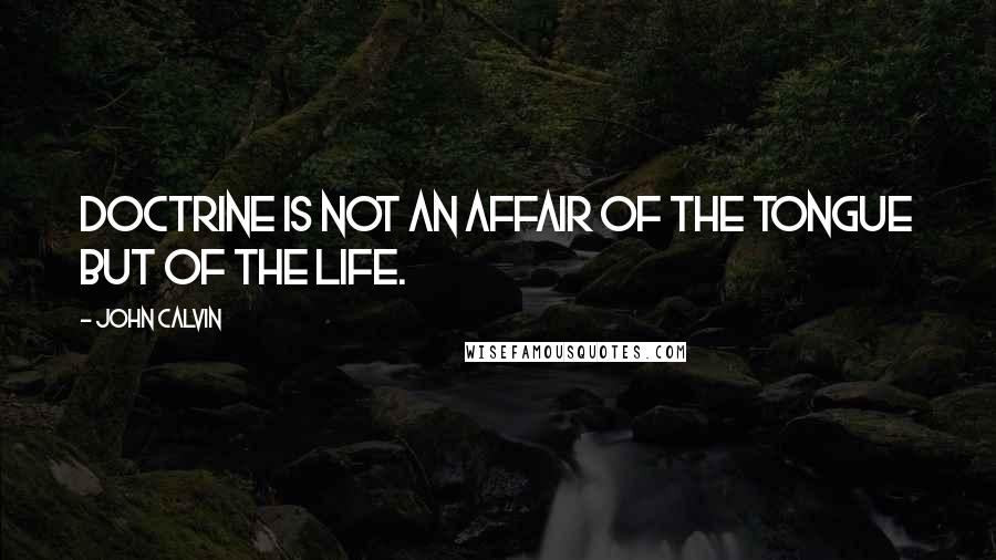 John Calvin Quotes: Doctrine is not an affair of the tongue but of the life.