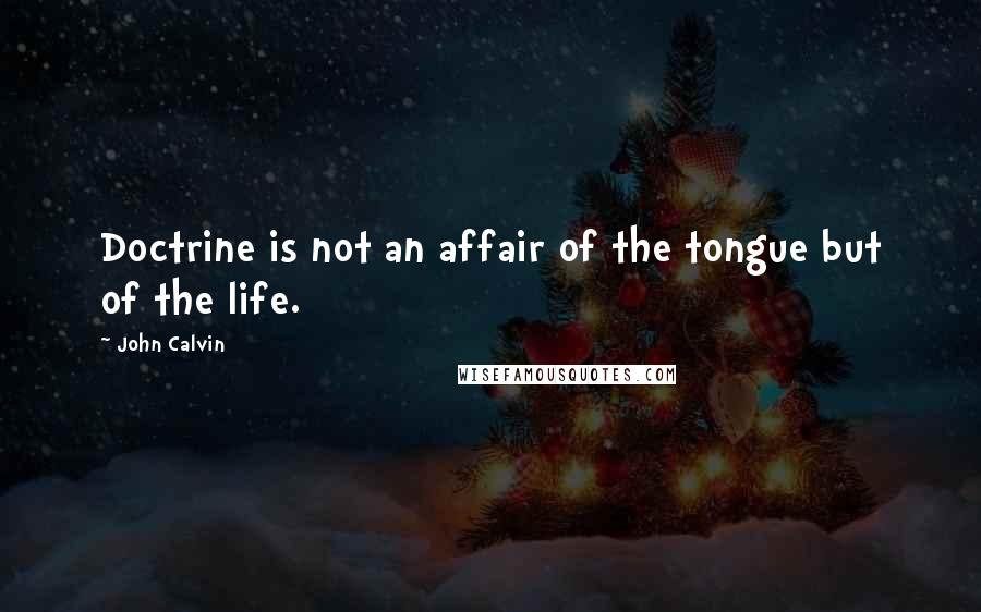 John Calvin Quotes: Doctrine is not an affair of the tongue but of the life.