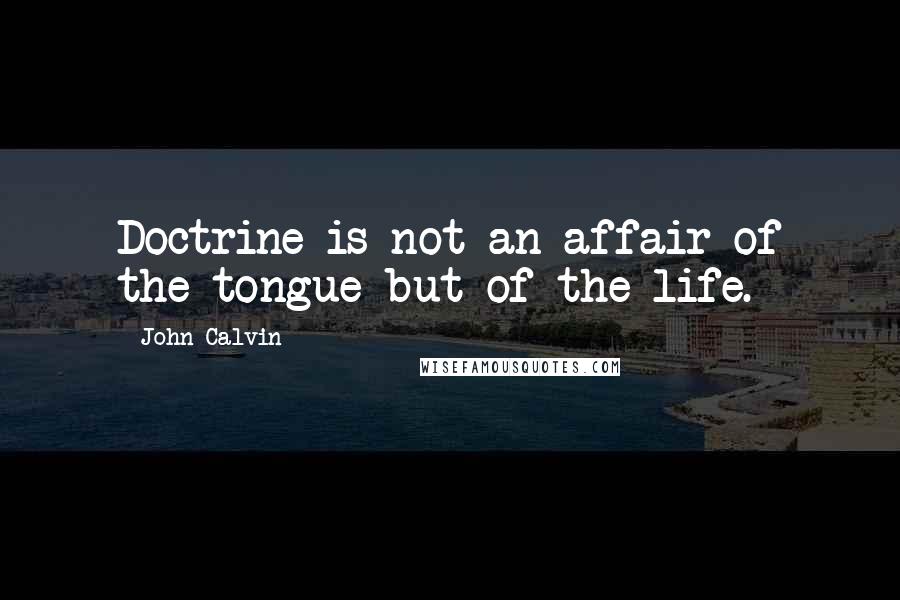 John Calvin Quotes: Doctrine is not an affair of the tongue but of the life.