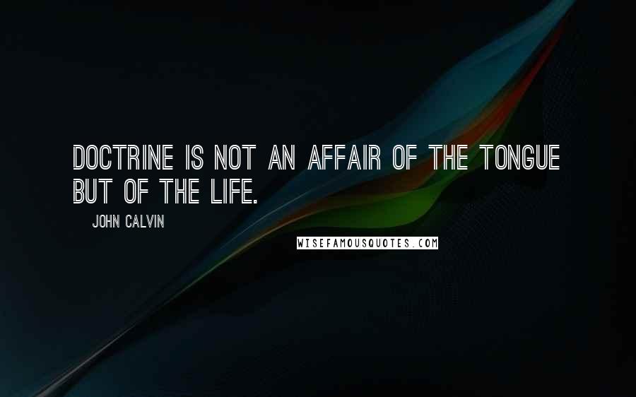 John Calvin Quotes: Doctrine is not an affair of the tongue but of the life.