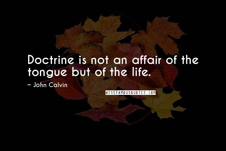John Calvin Quotes: Doctrine is not an affair of the tongue but of the life.