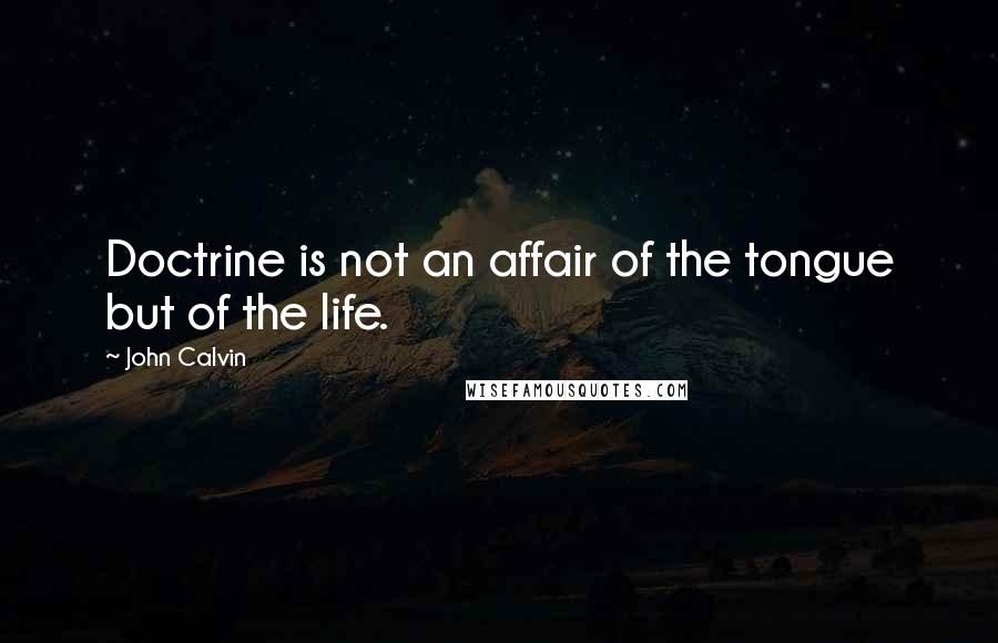 John Calvin Quotes: Doctrine is not an affair of the tongue but of the life.