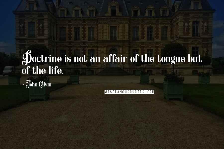 John Calvin Quotes: Doctrine is not an affair of the tongue but of the life.