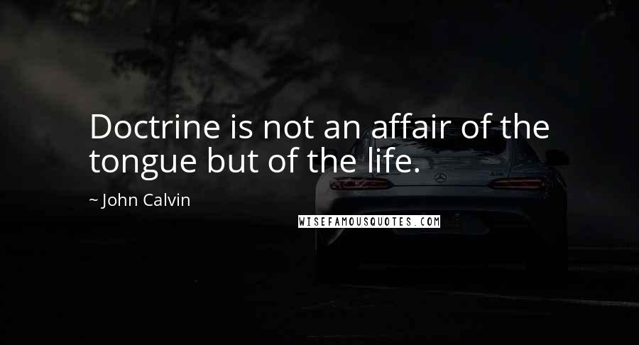 John Calvin Quotes: Doctrine is not an affair of the tongue but of the life.