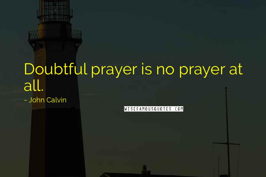 John Calvin Quotes: Doubtful prayer is no prayer at all.