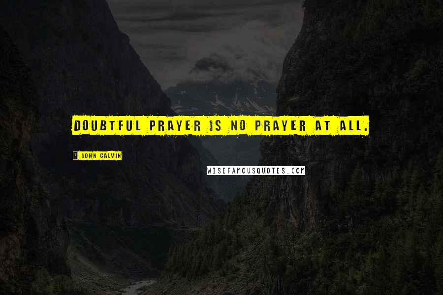 John Calvin Quotes: Doubtful prayer is no prayer at all.