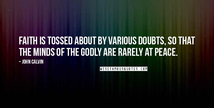 John Calvin Quotes: Faith is tossed about by various doubts, so that the minds of the godly are rarely at peace.