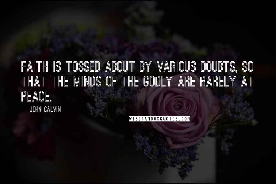 John Calvin Quotes: Faith is tossed about by various doubts, so that the minds of the godly are rarely at peace.