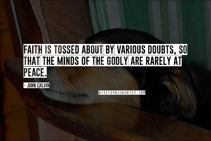 John Calvin Quotes: Faith is tossed about by various doubts, so that the minds of the godly are rarely at peace.