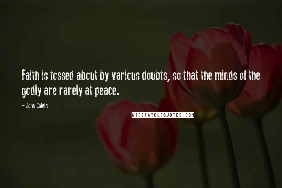 John Calvin Quotes: Faith is tossed about by various doubts, so that the minds of the godly are rarely at peace.