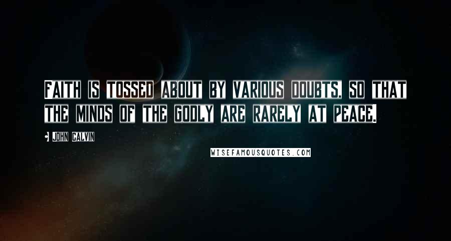 John Calvin Quotes: Faith is tossed about by various doubts, so that the minds of the godly are rarely at peace.