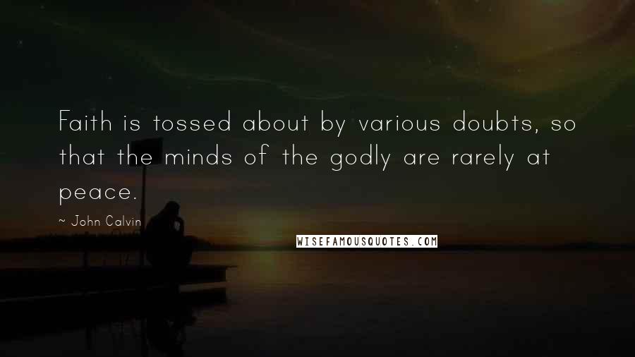 John Calvin Quotes: Faith is tossed about by various doubts, so that the minds of the godly are rarely at peace.