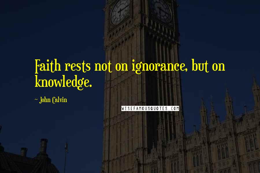 John Calvin Quotes: Faith rests not on ignorance, but on knowledge.
