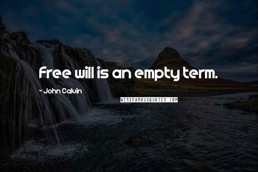 John Calvin Quotes: Free will is an empty term.