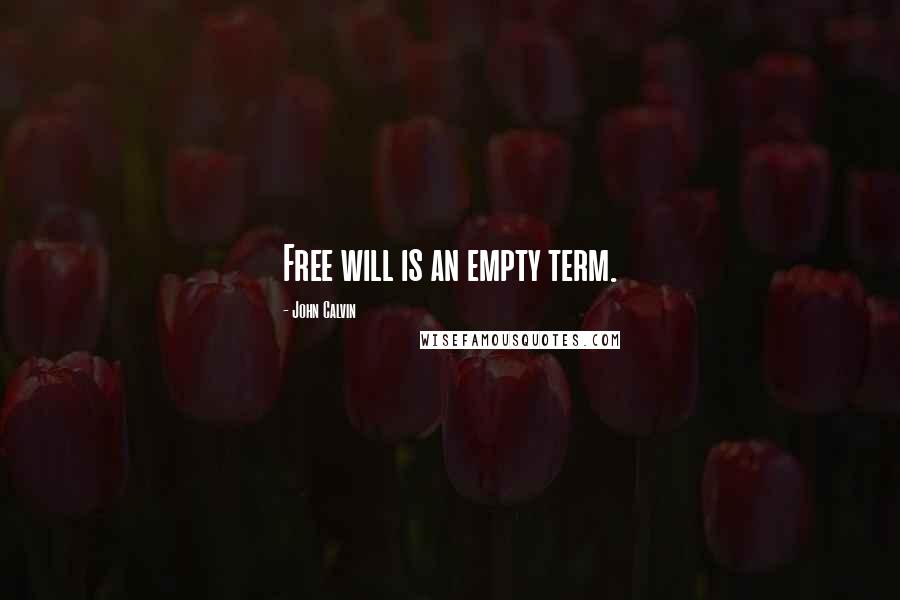 John Calvin Quotes: Free will is an empty term.