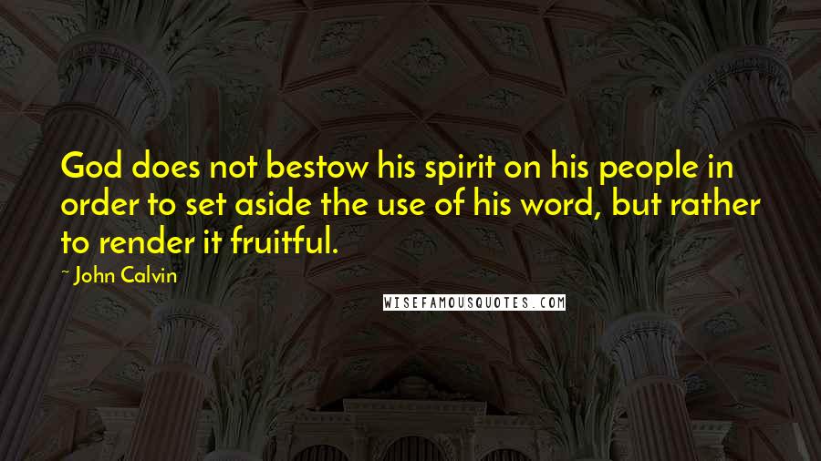 John Calvin Quotes: God does not bestow his spirit on his people in order to set aside the use of his word, but rather to render it fruitful.