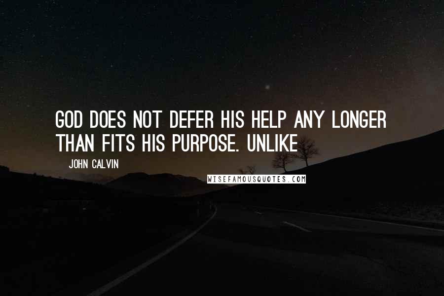 John Calvin Quotes: God does not defer his help any longer than fits his purpose. Unlike